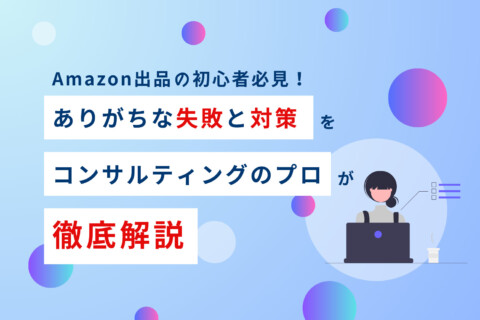 Amazon出品の初心者必見！ありがちな失敗と対策をコンサルティングのプロが徹底解説