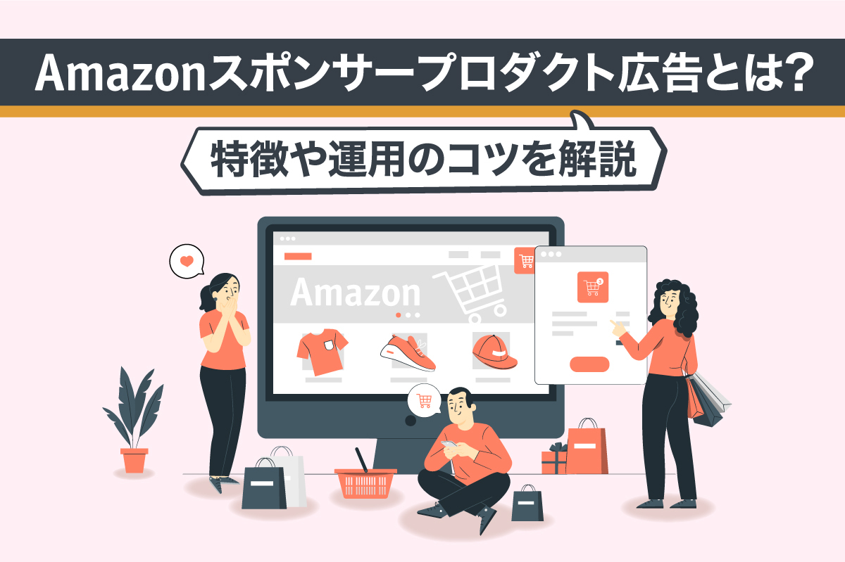 Amazonスポンサープロダクト広告とは？特徴や運用のコツを解説